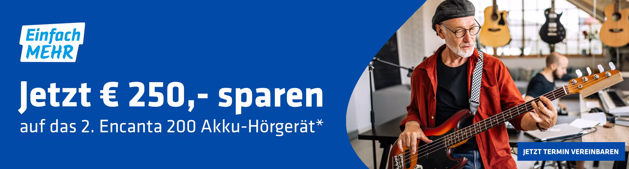 Ein älterer Mann mit weißem Bart, einer schwarzen Mütze und einer schwarzen Brille spielt gerade den E-Bass. Im Hintergrund ist ein etwas jüngerer Mann zu sehen, welcher gerade bei Keyboard sitzt. Im Hintergrund hängen verschiedene Gitarren an einer Glaswand. Links im Bild ist die blaue Welle mit dem "Einfach MEHR" Logo links oben. Mittig in der Welle steht der Schriftzug: "Jetzt € 250,- sparen auf das 2. Encanta 200 Akuu-Hörgerät*". Ganz rechts unten ist ein blauer Button mit dem Text "Jetzt Termin vereinbaren".