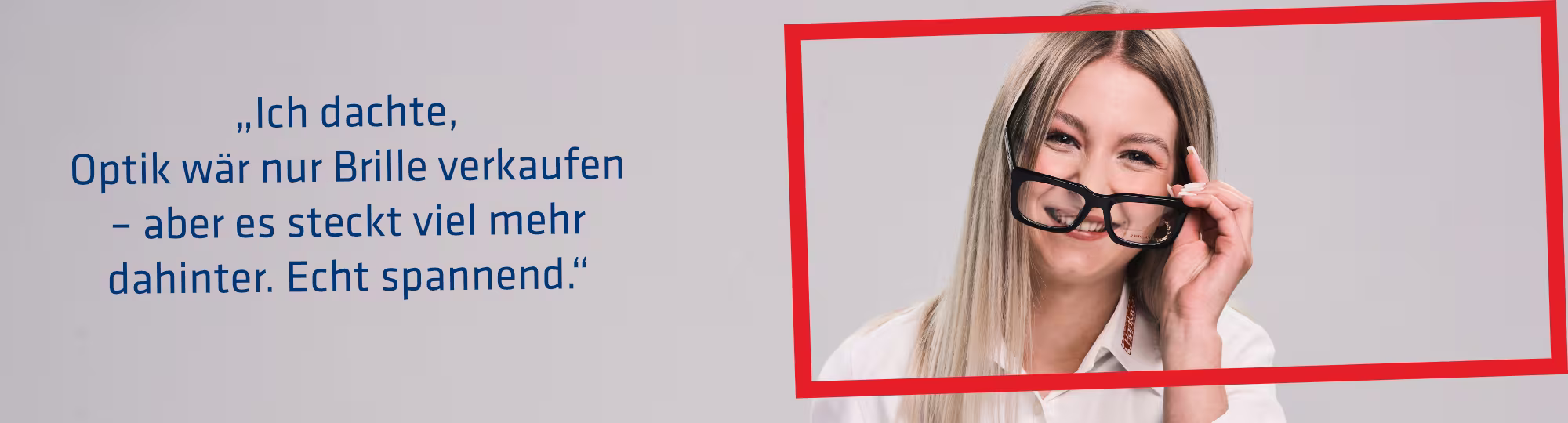 Eine Hartlauer Mitarbeiterin setzt ihre Brille auf und lächelt. Neben ihr ist eine Sprechblase mit folgendem Text: "Ich dachte, Optik wär nur Brille verkaufen - aber es steckt viel mehr dahinter. Echt spannend." Die Grafik hat einen roten Rahmen.