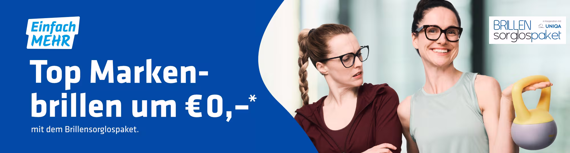 Auf der Grafik sind zwei Frauen mit Brille abgebildet. Eine der beiden Frauen hält ein Gewicht in der Hand. Auf der Grafik steht folgender Text: "EInfach mehr. Top Markenbrillen um 0€ mit dem Brillensorglospaket."