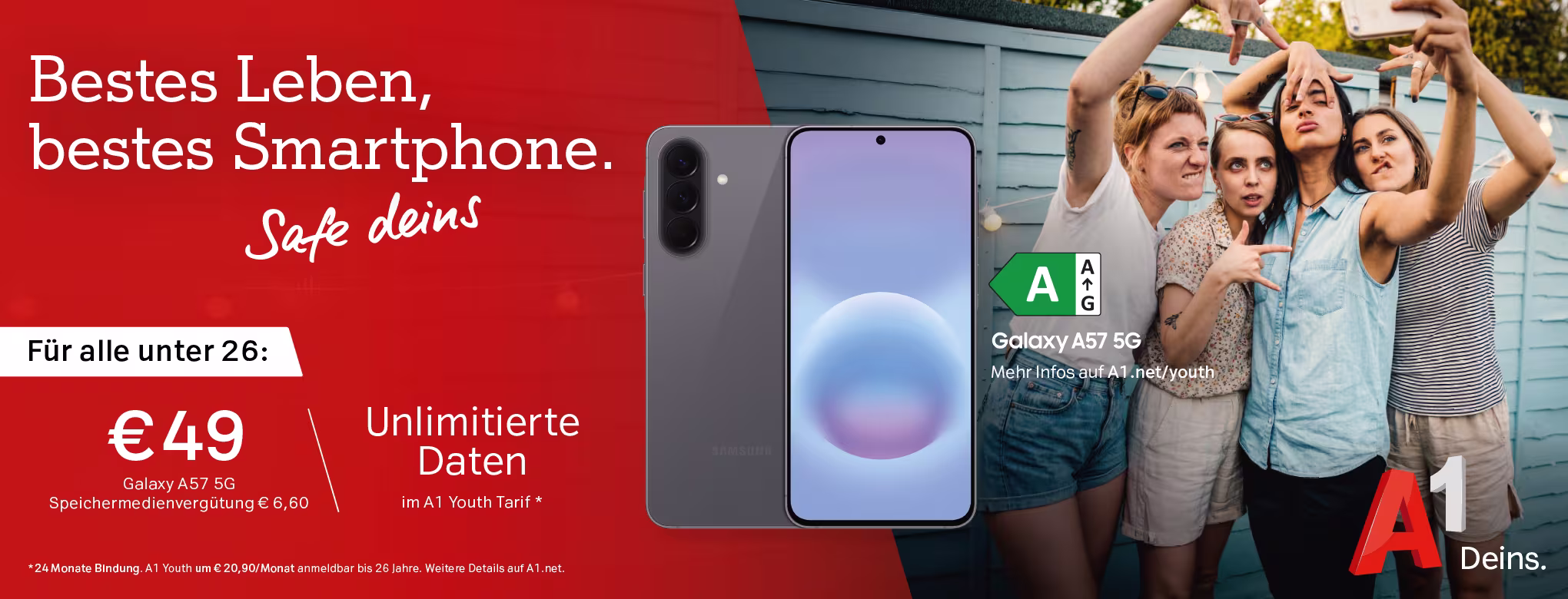 Bestes Leben, bestes Smartphone. Safe deins. F&uuml;r alle unter 26: &euro; 49 (Galaxy a 57 5G Speichermedienverg&uuml;tung &euro;6, 60 / Unlimitierte Daten im A1 Youth Tarif*) (*24 Monate Bindung A1 Youth um 20,90/Monat anmeldbar bis 26 Jahre. Weitere Details auf A1. net.) (In der Mitte ist ein Handy zu sehen, das Modell: Galaxy a 57 5G und Links ist eine Gruppe Frauen zu sehen die ein Selfie machen) 