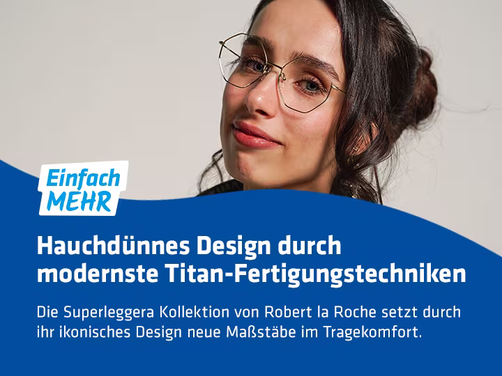 Ein braunhaarige Dame trägt eine Brille mit hauchdünner Titanfassung. Links im Bild ist das "Einfach MEHR" Logo und darunter steht auf der blauen Welle: "Hauchdünnes Design durch modernste Titan-Fertigungstechniken. Die Superleggera Kollektion von Robert la roche setzt durch ihr ikonisches Design neue Maßstäbe im Tragekomfort."